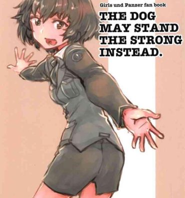 Gay Smoking THE DOG MAY STAND THE STRONG INSTEAD- Girls und panzer hentai Fake
